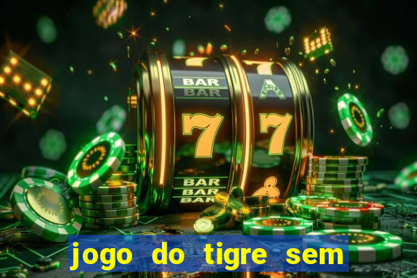 jogo do tigre sem deposito minimo